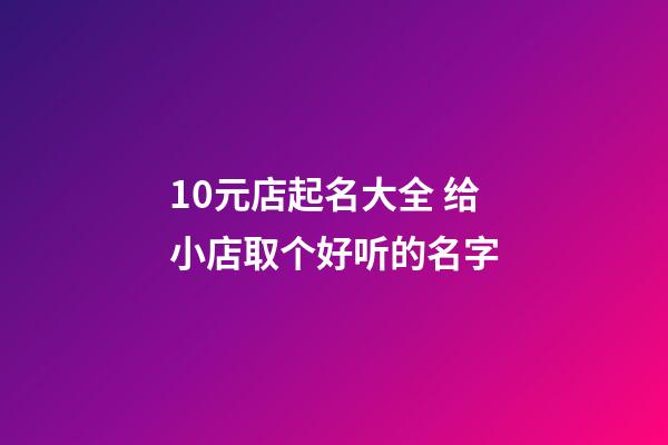 10元店起名大全 给小店取个好听的名字-第1张-店铺起名-玄机派